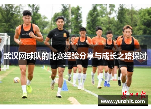 武汉网球队的比赛经验分享与成长之路探讨