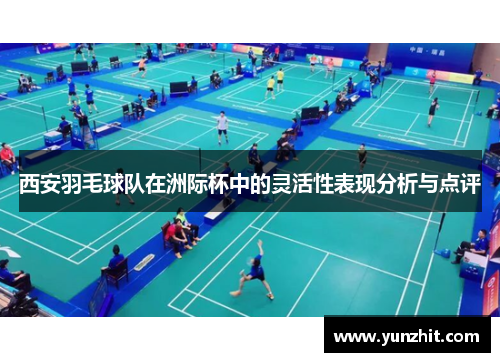 西安羽毛球队在洲际杯中的灵活性表现分析与点评