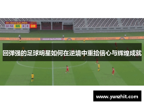 回弹强的足球明星如何在逆境中重拾信心与辉煌成就