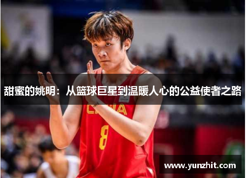 甜蜜的姚明：从篮球巨星到温暖人心的公益使者之路