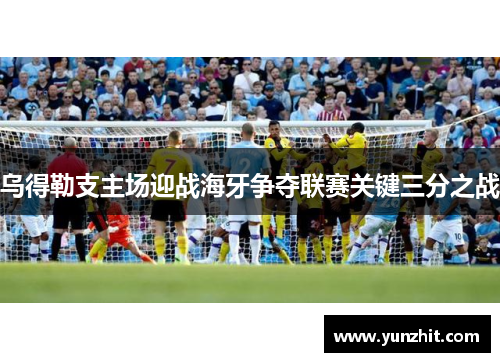 乌得勒支主场迎战海牙争夺联赛关键三分之战