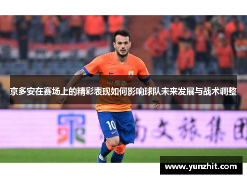 京多安在赛场上的精彩表现如何影响球队未来发展与战术调整
